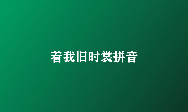 着我旧时裳拼音