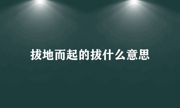 拔地而起的拔什么意思