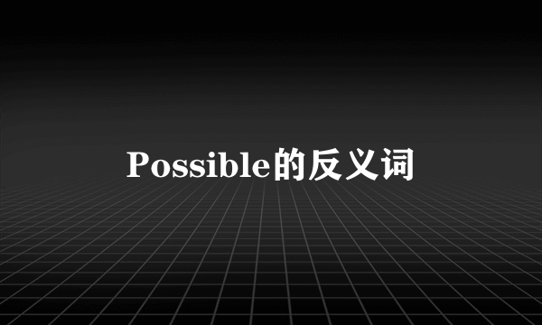 Possible的反义词