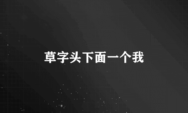 草字头下面一个我