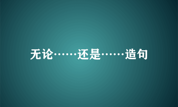 无论……还是……造句