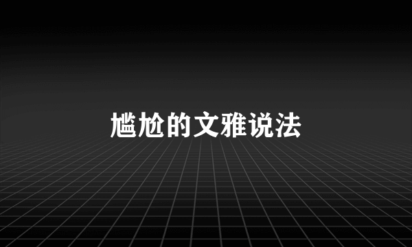 尴尬的文雅说法