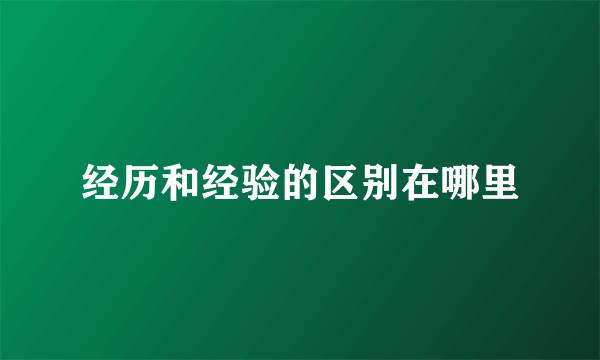 经历和经验的区别在哪里