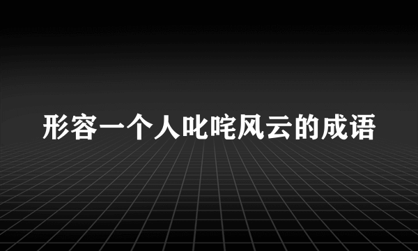 形容一个人叱咤风云的成语