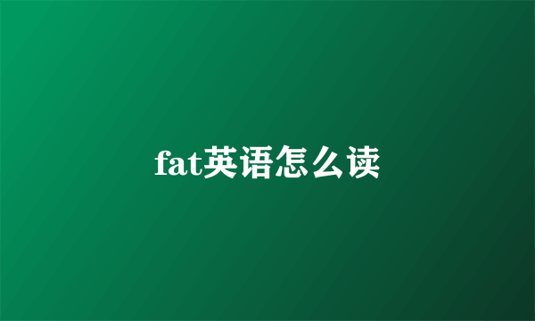 fat英语怎么读