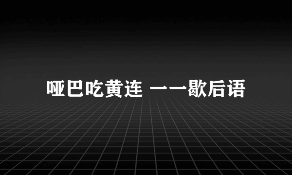 哑巴吃黄连 一一歇后语