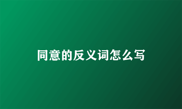 同意的反义词怎么写