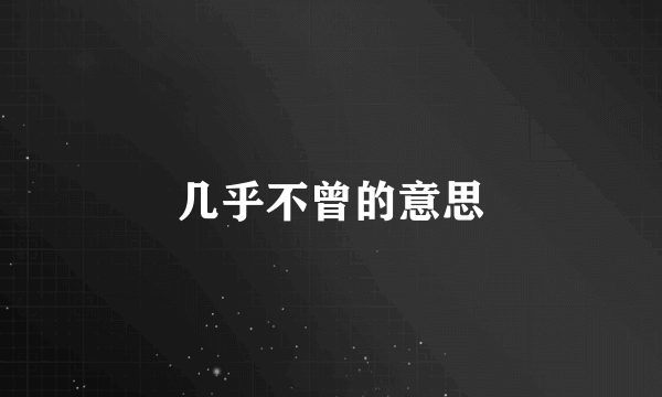 几乎不曾的意思