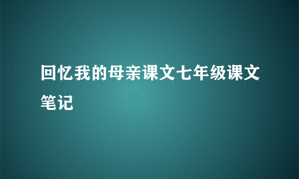 回忆我的母亲课文七年级课文笔记