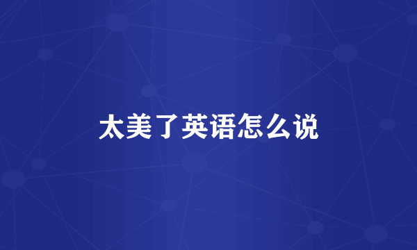 太美了英语怎么说