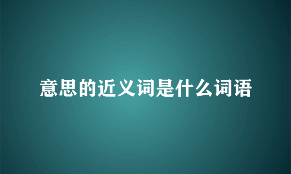 意思的近义词是什么词语