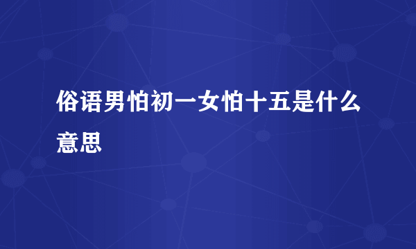 俗语男怕初一女怕十五是什么意思