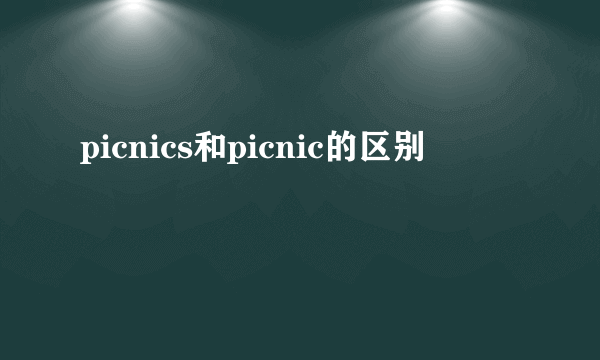 picnics和picnic的区别