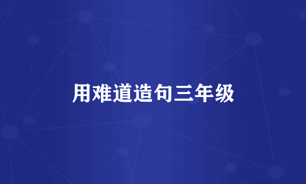 用难道造句三年级