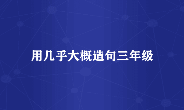 用几乎大概造句三年级