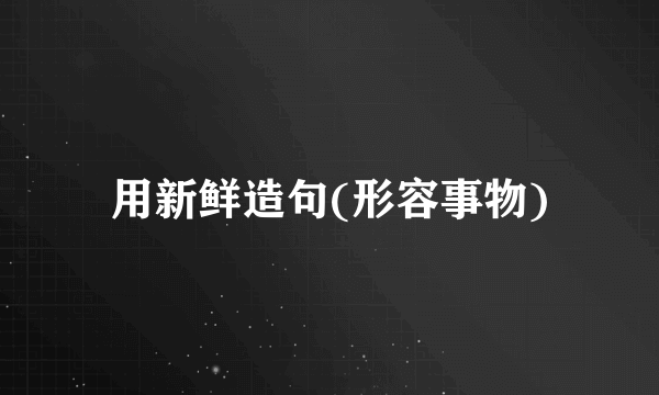 用新鲜造句(形容事物)