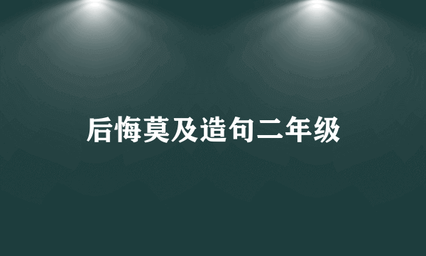 后悔莫及造句二年级