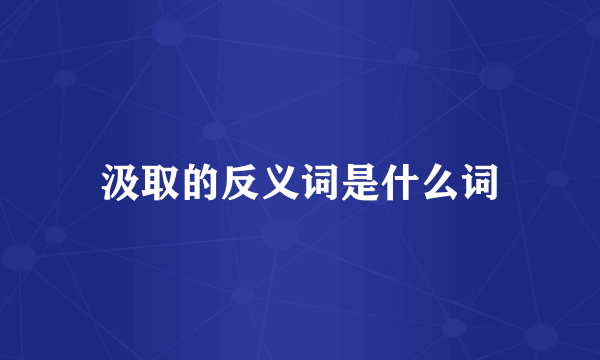 汲取的反义词是什么词