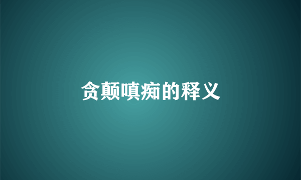 贪颠嗔痴的释义