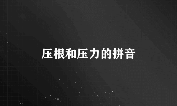 压根和压力的拼音