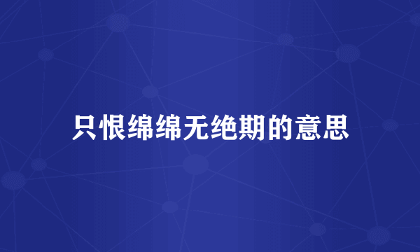 只恨绵绵无绝期的意思