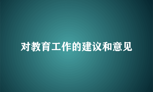 对教育工作的建议和意见
