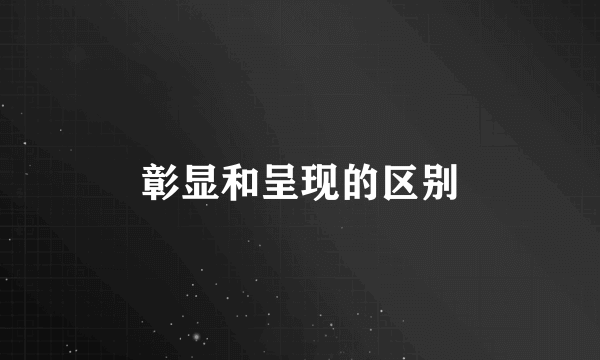 彰显和呈现的区别