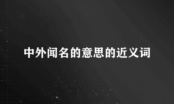 中外闻名的意思的近义词