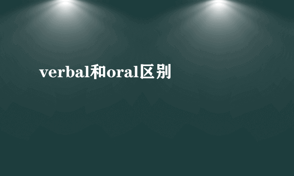 verbal和oral区别
