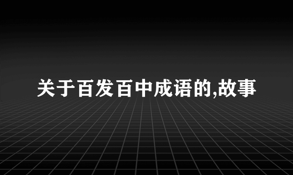 关于百发百中成语的,故事