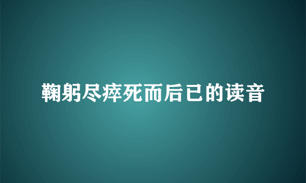 鞠躬尽瘁死而后已的读音