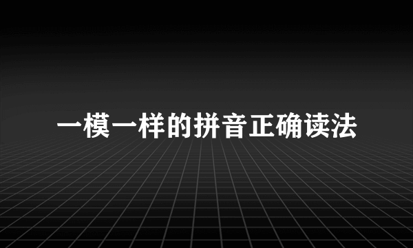 一模一样的拼音正确读法
