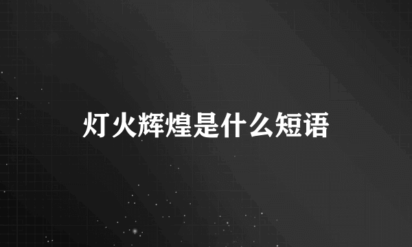 灯火辉煌是什么短语