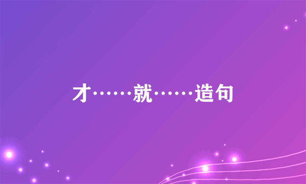 才……就……造句