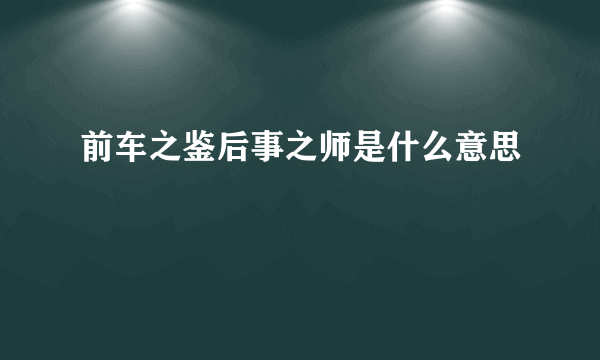 前车之鉴后事之师是什么意思