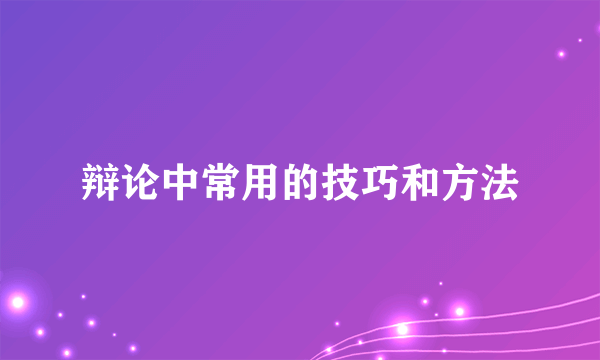 辩论中常用的技巧和方法