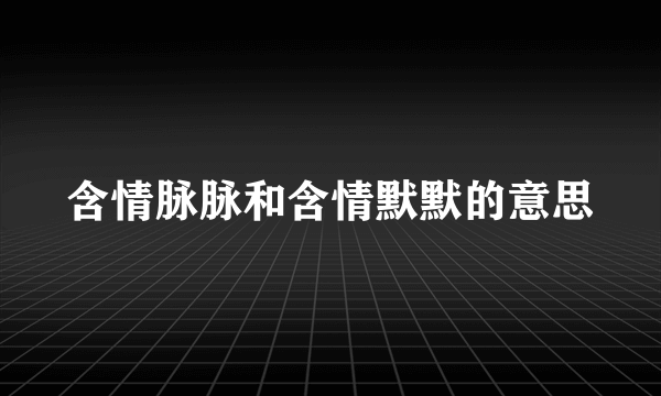 含情脉脉和含情默默的意思