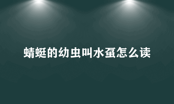 蜻蜓的幼虫叫水虿怎么读