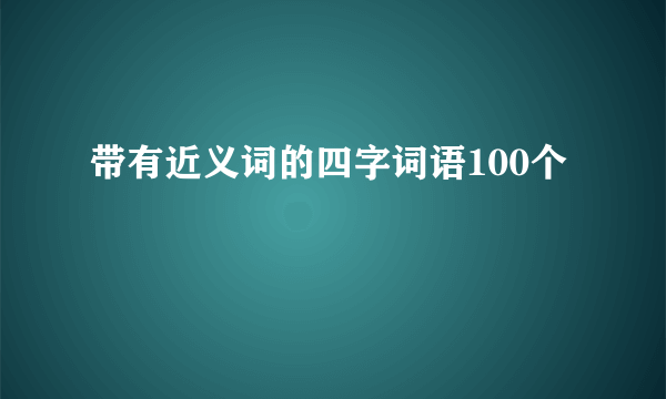 带有近义词的四字词语100个