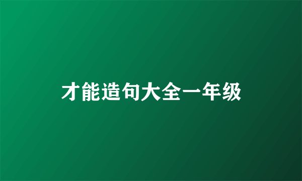 才能造句大全一年级