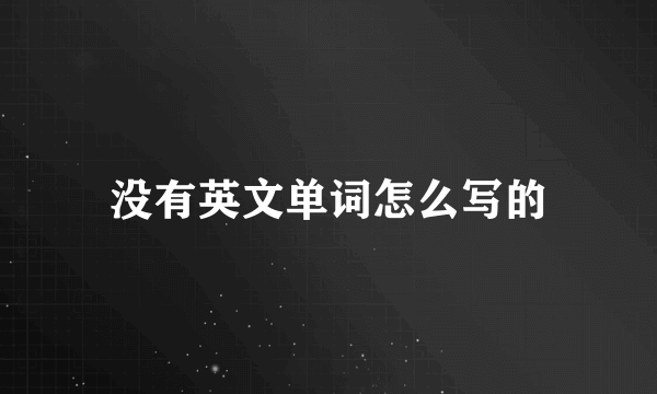 没有英文单词怎么写的