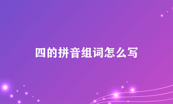 四的拼音组词怎么写