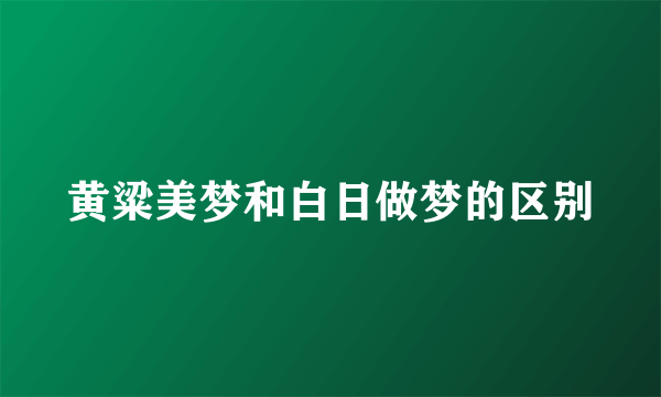 黄粱美梦和白日做梦的区别