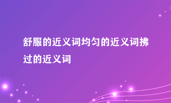 舒服的近义词均匀的近义词拂过的近义词