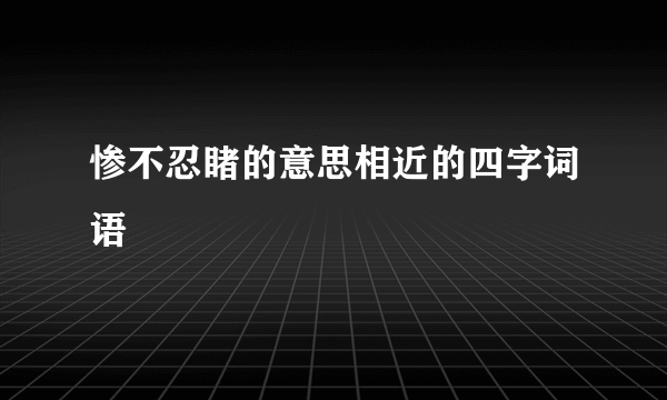 惨不忍睹的意思相近的四字词语
