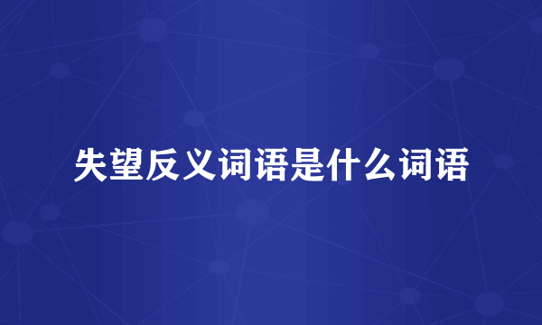 失望反义词语是什么词语