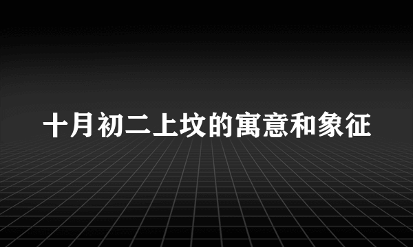 十月初二上坟的寓意和象征