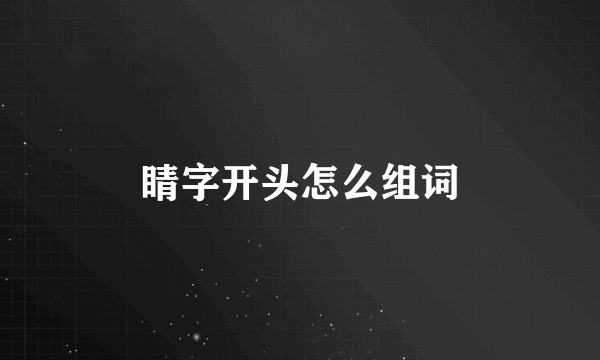 睛字开头怎么组词