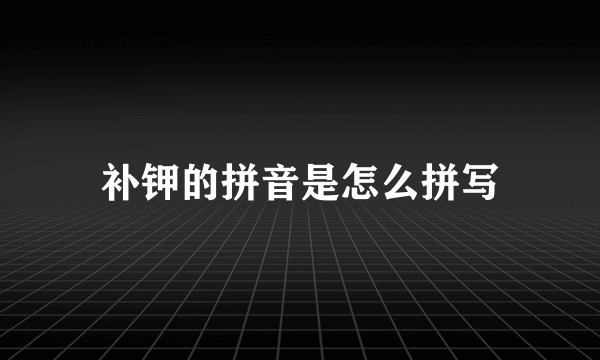 补钾的拼音是怎么拼写