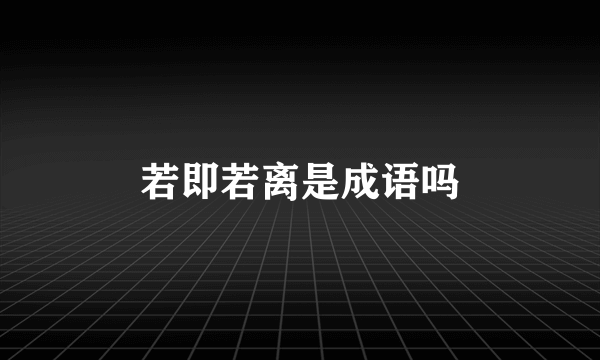若即若离是成语吗